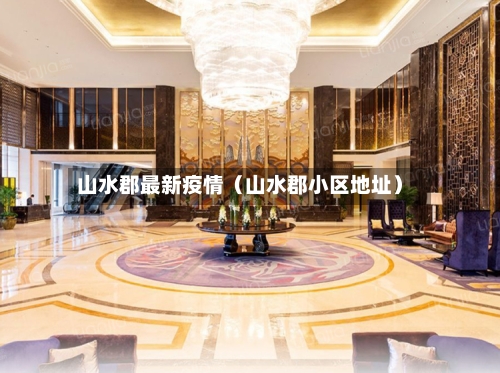 山水郡最新疫情（山水郡小区地址）-第1张图片