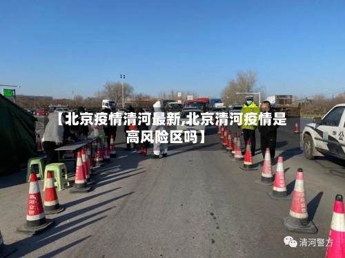 【北京疫情清河最新,北京清河疫情是高风险区吗】