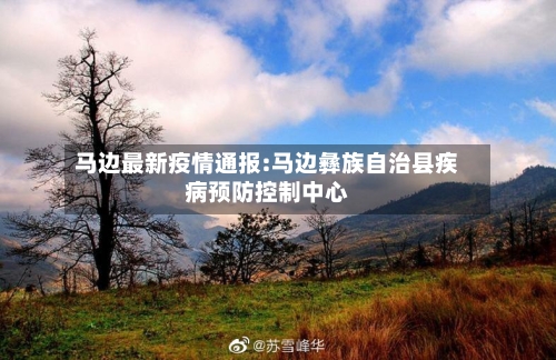 马边最新疫情通报:马边彝族自治县疾病预防控制中心