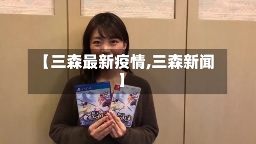 【三森最新疫情,三森新闻】-第1张图片