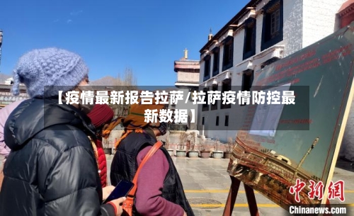 【疫情最新报告拉萨/拉萨疫情防控最新数据】-第1张图片