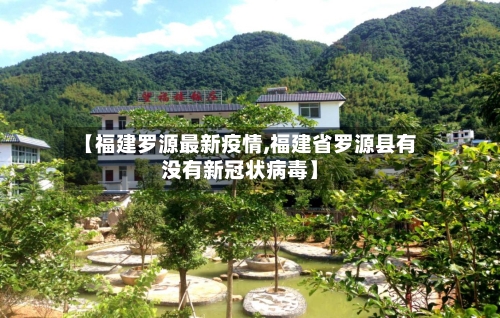 【福建罗源最新疫情,福建省罗源县有没有新冠状病毒】