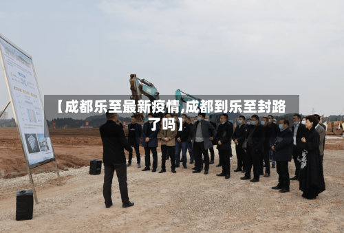 【成都乐至最新疫情,成都到乐至封路了吗】