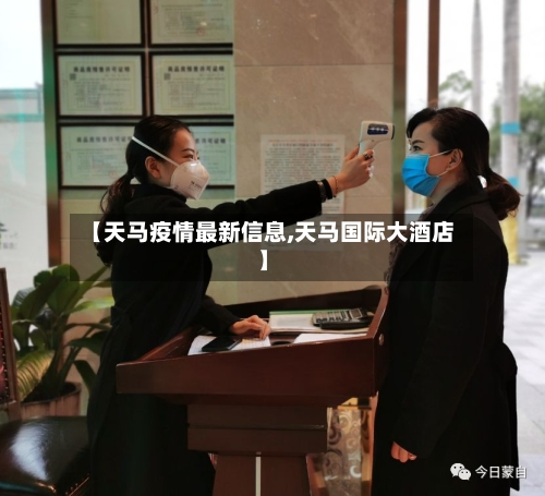 【天马疫情最新信息,天马国际大酒店】