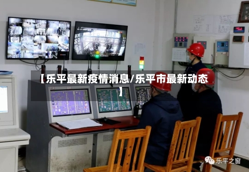 【乐平最新疫情消息/乐平市最新动态】