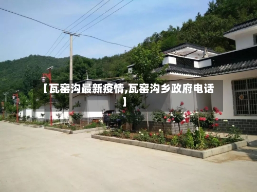 【瓦窑沟最新疫情,瓦窑沟乡政府电话】