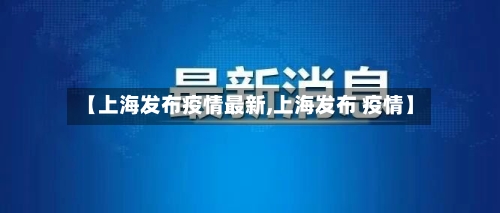 【上海发布疫情最新,上海发布 疫情】