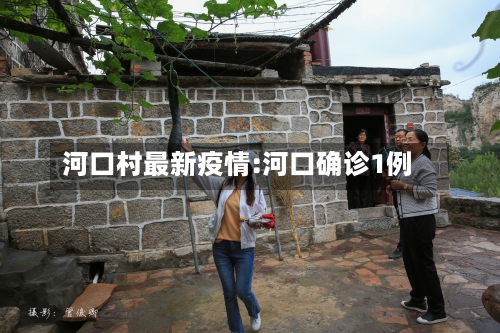 河口村最新疫情:河口确诊1例