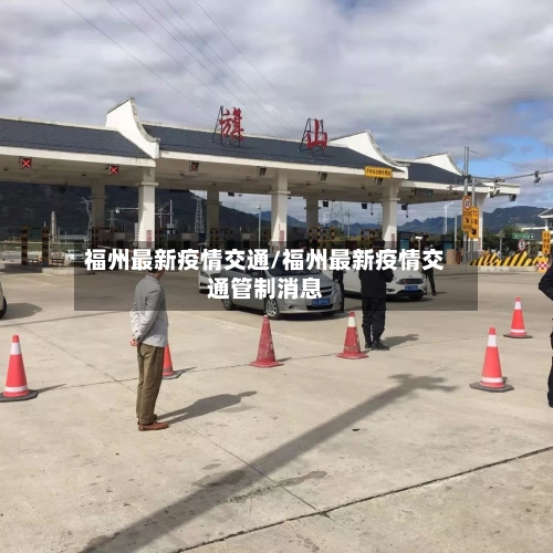 福州最新疫情交通/福州最新疫情交通管制消息