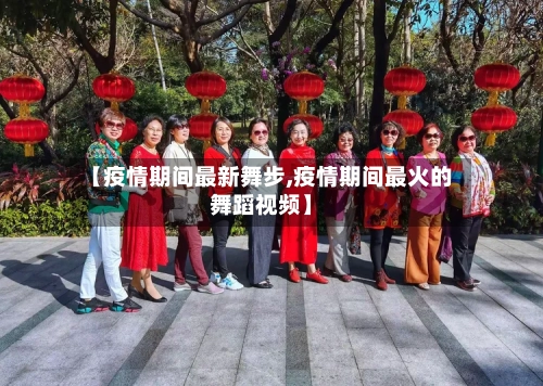【疫情期间最新舞步,疫情期间最火的舞蹈视频】