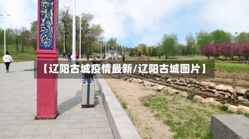 【辽阳古城疫情最新/辽阳古城图片】