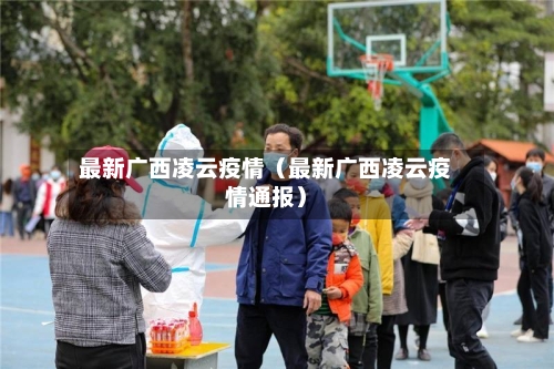 最新广西凌云疫情（最新广西凌云疫情通报）