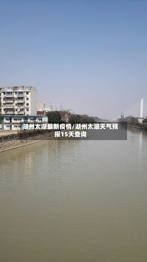 湖州太湖最新疫情/湖州太湖天气预报15天查询