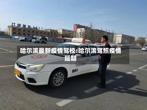 哈尔滨最新疫情驾校:哈尔滨驾照疫情延期-第1张图片