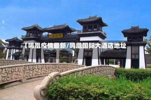 【鸣凰疫情最新/鸣凰国际大酒店地址】-第1张图片