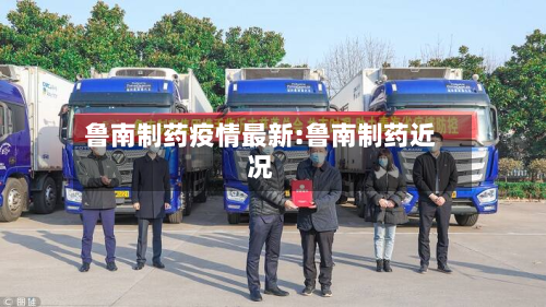 鲁南制药疫情最新:鲁南制药近况-第1张图片
