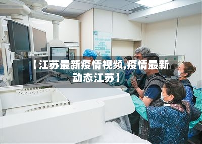 【江苏最新疫情视频,疫情最新动态江苏】-第1张图片