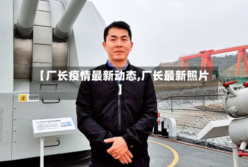 【厂长疫情最新动态,厂长最新照片】-第1张图片