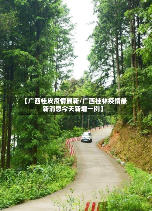 【广西桂皮疫情最新/广西桂林疫情最新消息今天新增一例】-第1张图片