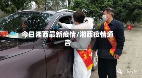 今日湘西最新疫情/湘西疫情通告-第1张图片