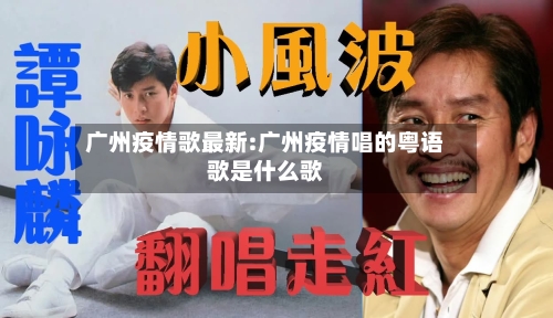 广州疫情歌最新:广州疫情唱的粤语歌是什么歌-第1张图片
