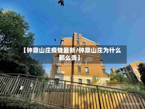 【钟鼎山庄疫情最新/钟鼎山庄为什么那么贵】-第1张图片