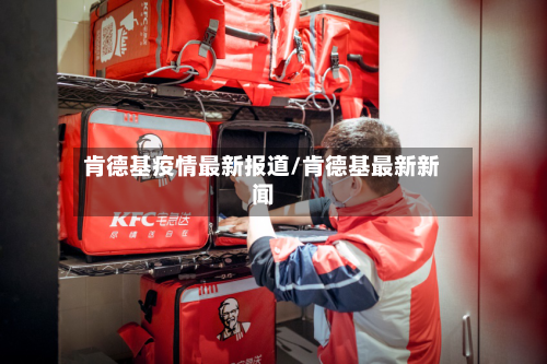 肯德基疫情最新报道/肯德基最新新闻-第1张图片