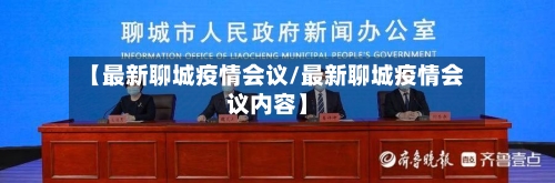 【最新聊城疫情会议/最新聊城疫情会议内容】-第1张图片