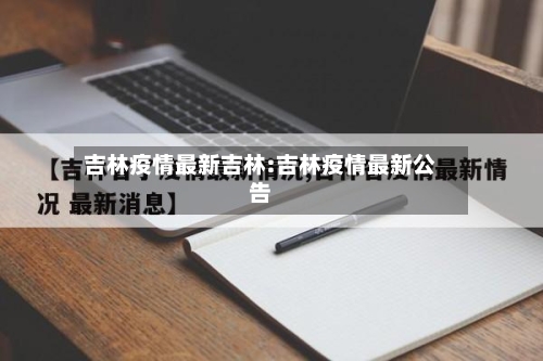 吉林疫情最新吉林:吉林疫情最新公告-第1张图片