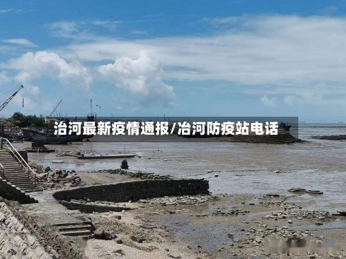 治河最新疫情通报/冶河防疫站电话-第1张图片