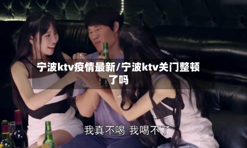 宁波ktv疫情最新/宁波ktv关门整顿了吗-第1张图片