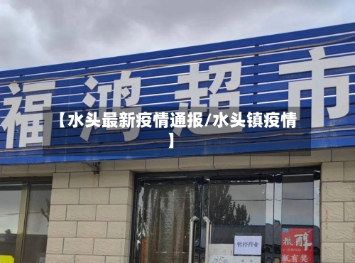 【水头最新疫情通报/水头镇疫情】-第1张图片