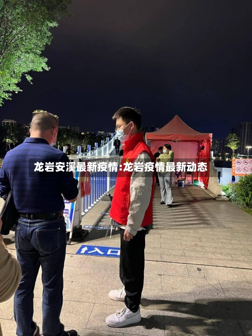 龙岩安溪最新疫情:龙岩疫情最新动态-第1张图片