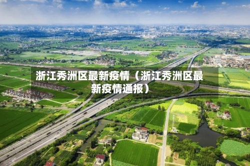 浙江秀洲区最新疫情（浙江秀洲区最新疫情通报）-第1张图片