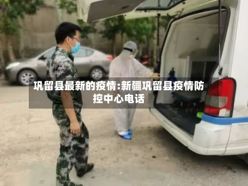 巩留县最新的疫情:新疆巩留县疫情防控中心电话-第1张图片