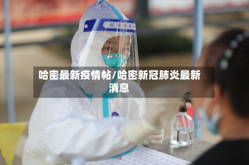 哈密最新疫情帖/哈密新冠肺炎最新消息-第1张图片