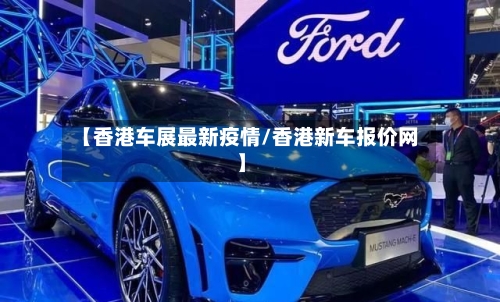 【香港车展最新疫情/香港新车报价网】-第1张图片