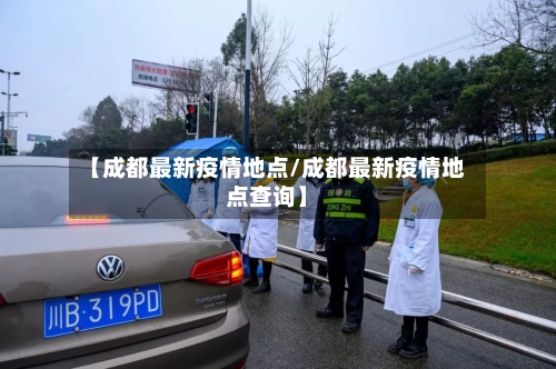 【成都最新疫情地点/成都最新疫情地点查询】-第1张图片