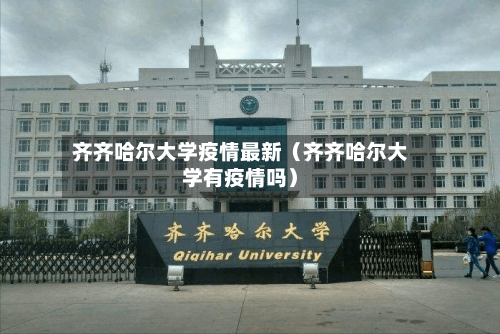 齐齐哈尔大学疫情最新（齐齐哈尔大学有疫情吗）