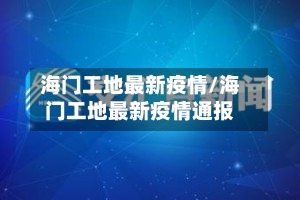 海门工地最新疫情/海门工地最新疫情通报-第1张图片