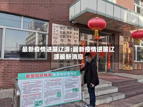 最新疫情进展辽源:最新疫情进展辽源最新消息-第1张图片