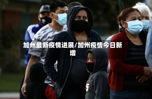 加州最新疫情进展/加州疫情今日新增-第1张图片