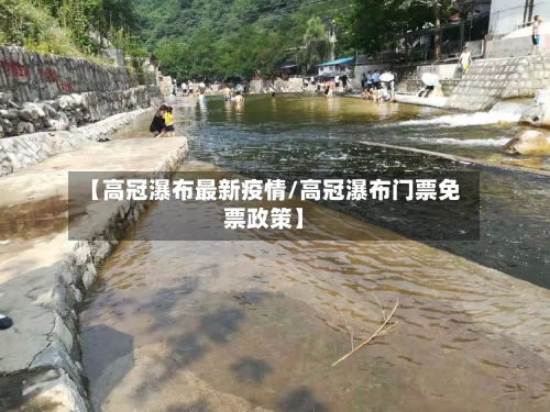 【高冠瀑布最新疫情/高冠瀑布门票免票政策】