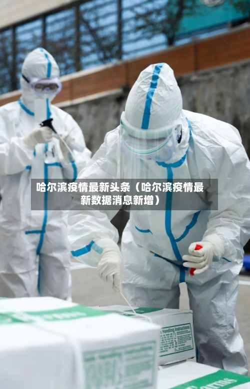 哈尔滨疫情最新头条（哈尔滨疫情最新数据消息新增）