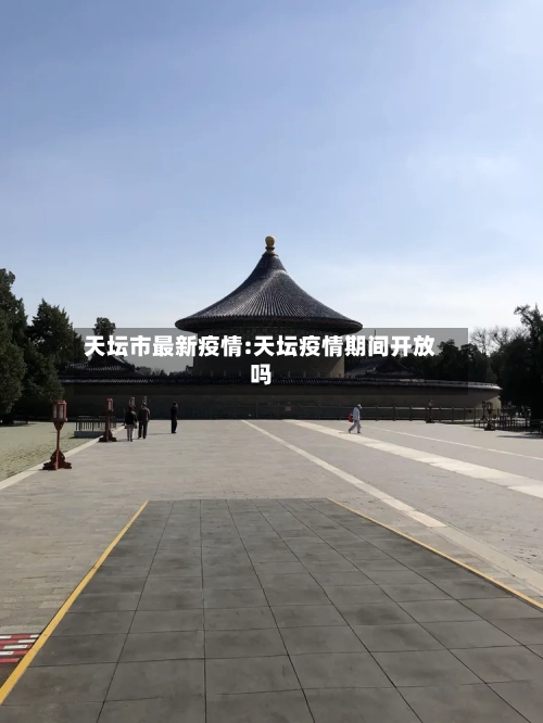 天坛市最新疫情:天坛疫情期间开放吗-第1张图片