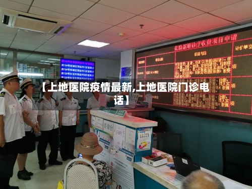 【上地医院疫情最新,上地医院门诊电话】-第1张图片