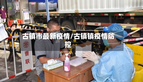 古镇市最新疫情/古镇镇疫情防控-第1张图片