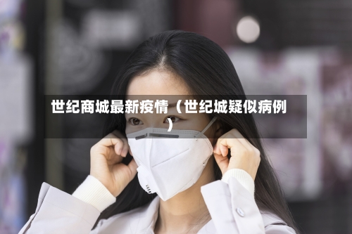 世纪商城最新疫情（世纪城疑似病例）-第1张图片