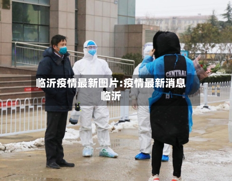 临沂疫情最新图片:疫情最新消息临沂-第1张图片