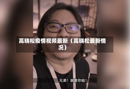 高晓松疫情视频最新(高晓松最新情况)-第1张图片